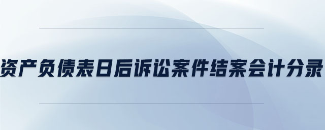 資產(chǎn)負(fù)債表日后訴訟案件結(jié)案會(huì)計(jì)分錄