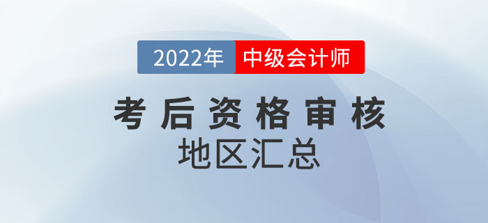 提醒！2022年中級(jí)會(huì)計(jì)考試涉及考后審核的地區(qū)匯總來嘍！