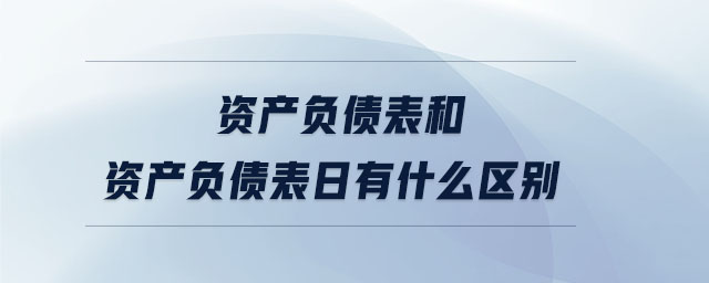 資產(chǎn)負債表和資產(chǎn)負債表日有什么區(qū)別