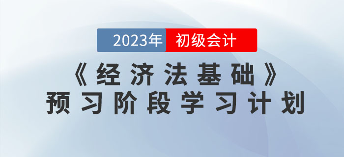 2023年初級(jí)會(huì)計(jì)《經(jīng)濟(jì)法基礎(chǔ)》預(yù)習(xí)階段學(xué)習(xí)計(jì)劃