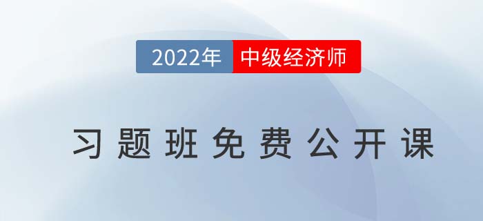 習(xí)題指導(dǎo)：速聽(tīng)2022年中級(jí)經(jīng)濟(jì)師習(xí)題班免費(fèi)公開(kāi)課！