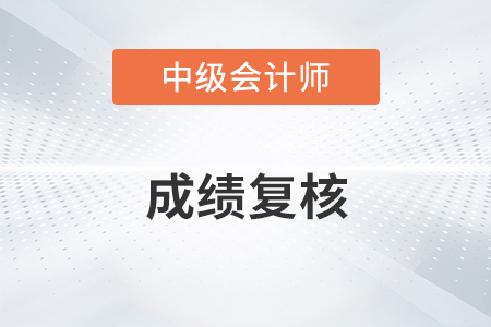 上海中級會計(jì)成績復(fù)核在哪天？