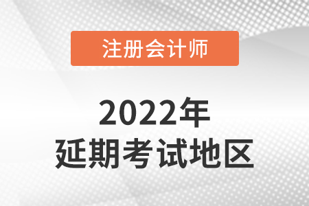 2022年注會(huì)延期考試的地區(qū)有哪些？
