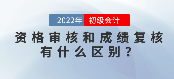 2022年初級(jí)會(huì)計(jì)資格審核和成績(jī)復(fù)核有什么區(qū)別？
