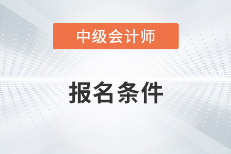 上海市閘北區(qū)中級會(huì)計(jì)師報(bào)名條件有什么要求？