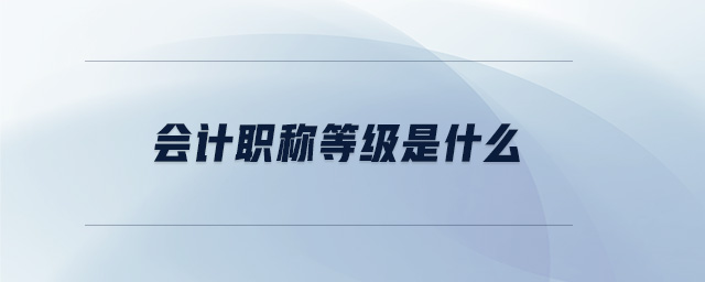 會(huì)計(jì)職稱等級(jí)是什么