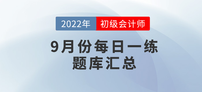 2022年初級(jí)會(huì)計(jì)考試9月份每日一練題庫匯總