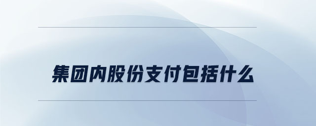 集團(tuán)內(nèi)股份支付包括什么