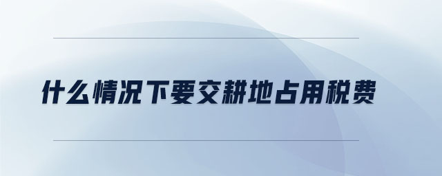 什么情況下要交耕地占用稅費