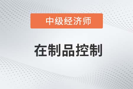 在制品控制_2022中級經(jīng)濟(jì)師工商備考知識點