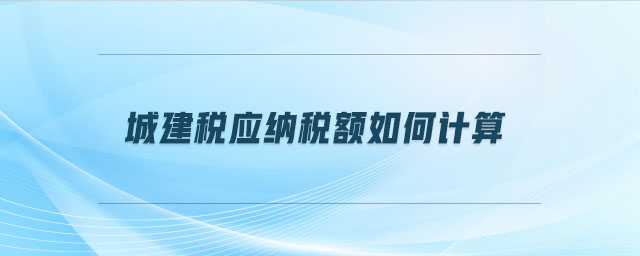 城建稅應(yīng)納稅額如何計算