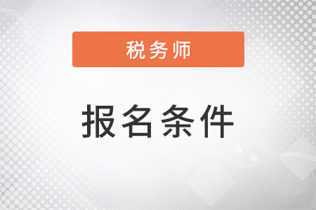 2022注冊稅務(wù)師報名條件和要求