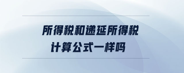 所得稅和遞延所得稅計(jì)算公式一樣嗎