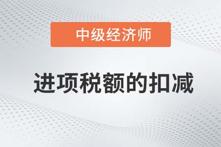 進(jìn)項(xiàng)稅額的扣減_2022中級(jí)經(jīng)濟(jì)師財(cái)稅備考知識(shí)點(diǎn)