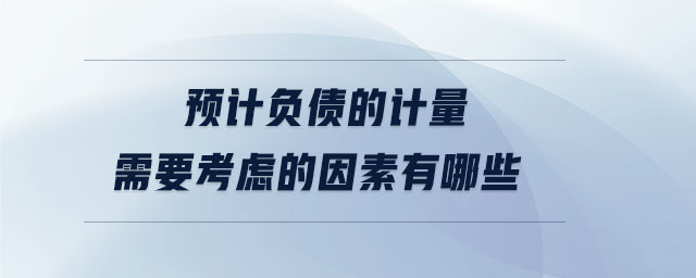 預計負債的計量需要考慮的因素有哪些