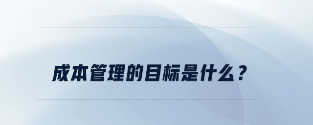 成本管理的目標(biāo)是什么？