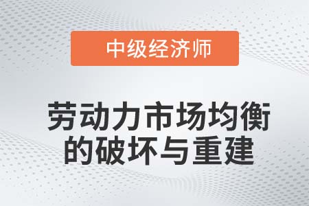 勞動力市場均衡的破壞與重建_2022中級經(jīng)濟(jì)師人力資源知識點(diǎn)