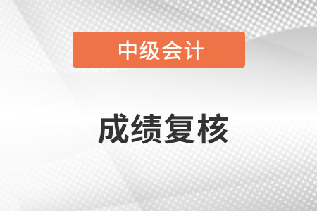 中級會計(jì)職稱考試成績復(fù)核的流程是什么？