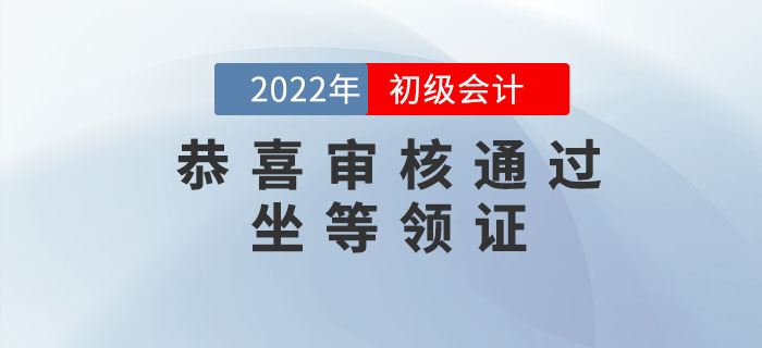 恭喜！2022年初級(jí)會(huì)計(jì)考后審核已通過(guò)的考生，可以坐等領(lǐng)證了！
