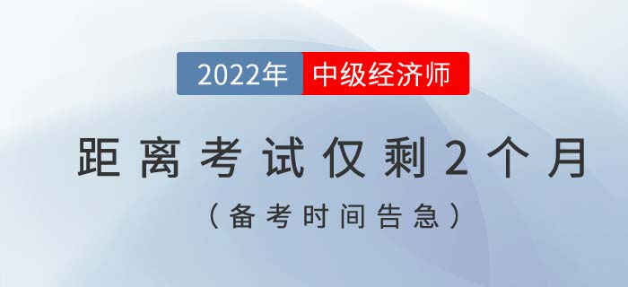 備考時(shí)間告急：距離2022年中級(jí)經(jīng)濟(jì)師考試僅剩2個(gè)月！