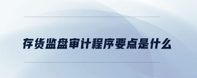 存貨監(jiān)盤審計(jì)程序要點(diǎn)是什么