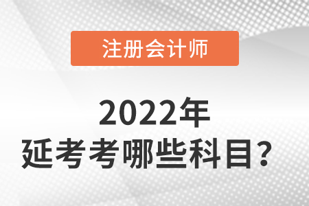 2022年注冊會計師延考考哪些科目？