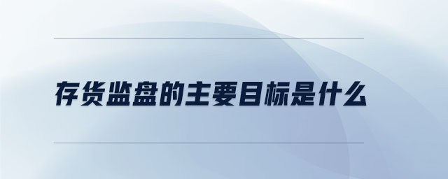 存貨監(jiān)盤的主要目標(biāo)是什么