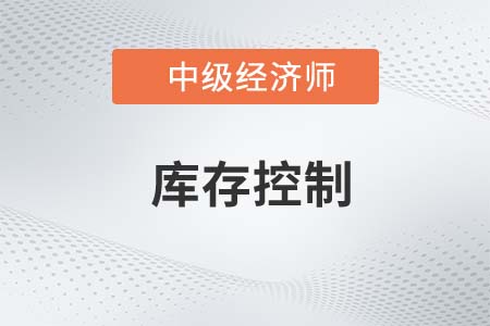 庫存控制_2022中級經(jīng)濟(jì)師工商備考知識點(diǎn)
