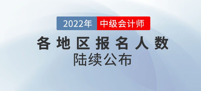 2022年中級會計考試各地區(qū)報名人數(shù)陸續(xù)公布！請查收！