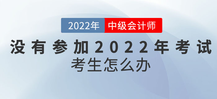 沒有參加2022年中級會計考試的考生怎么辦？