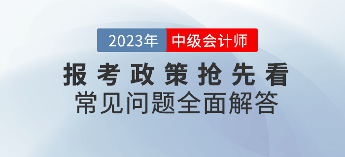 2023年中級會計報考政策搶先看，常見問題全面解答！