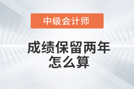 中級(jí)會(huì)計(jì)成績(jī)保留兩年怎么算你知道嗎？