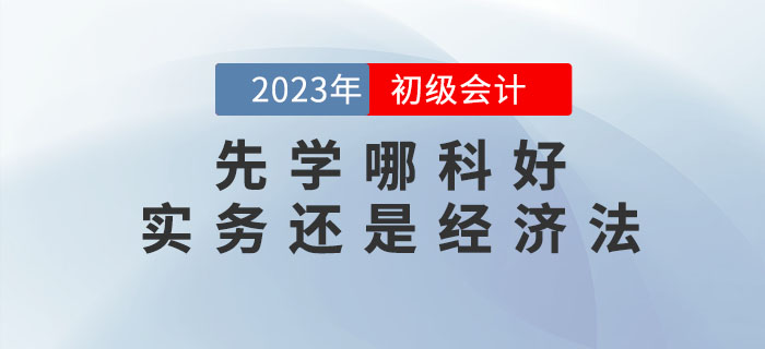 2023年初級會計預(yù)習(xí)先學(xué)哪科好？實務(wù)還是經(jīng)濟法？