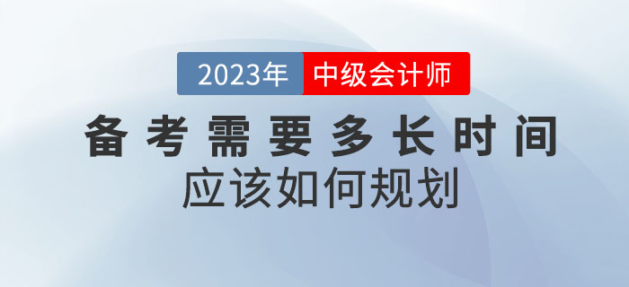 備考2023年中級會計(jì)考試需要多長時(shí)間？應(yīng)該如何規(guī)劃？