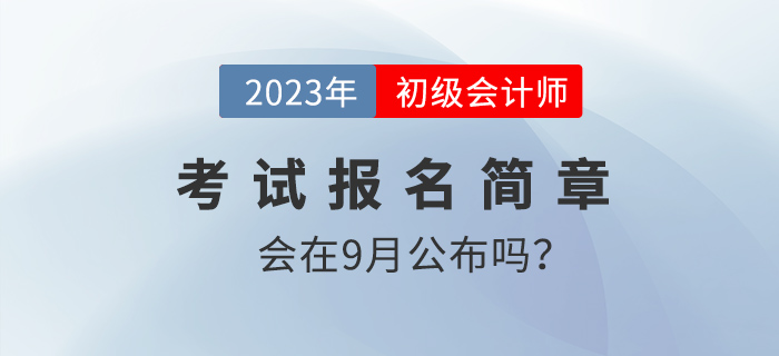 9月份會(huì)發(fā)布2023年初級(jí)會(huì)計(jì)報(bào)名簡(jiǎn)章嗎？