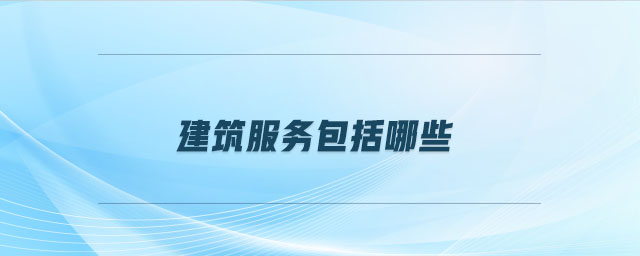 建筑服務包括哪些