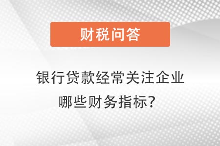 銀行貸款經(jīng)常關(guān)注企業(yè)哪些指標