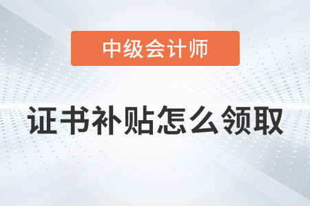 中級(jí)會(huì)計(jì)證書補(bǔ)貼怎么領(lǐng)取你知道嗎？