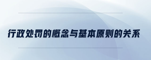 行政處罰的概念與基本原則的關(guān)系