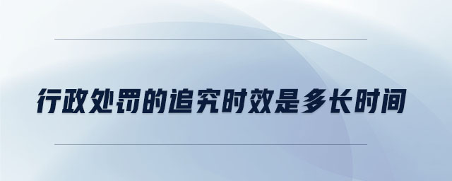 行政處罰的追究時(shí)效是多長時(shí)間