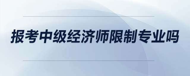 報(bào)考中級(jí)經(jīng)濟(jì)師限制專業(yè)嗎