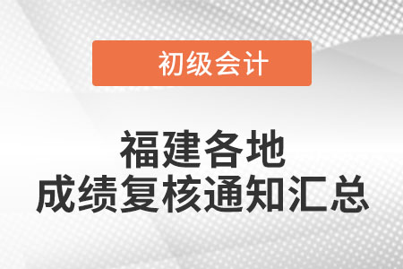 福建各地區(qū)2022年初級會計考試成績復核時間匯總 福建各地區(qū)2022年初級會計考試成績復核時間匯總