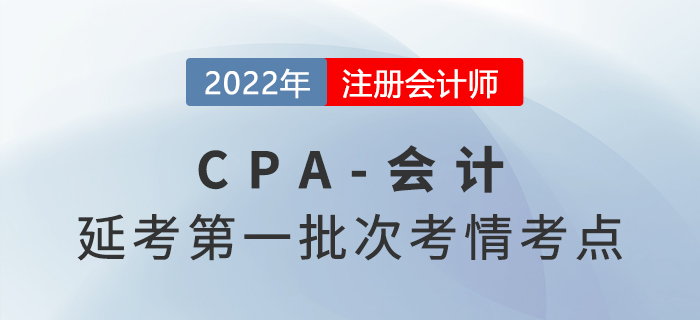 2022年注會延考《會計》第一批次考點總結(jié)及考情分析