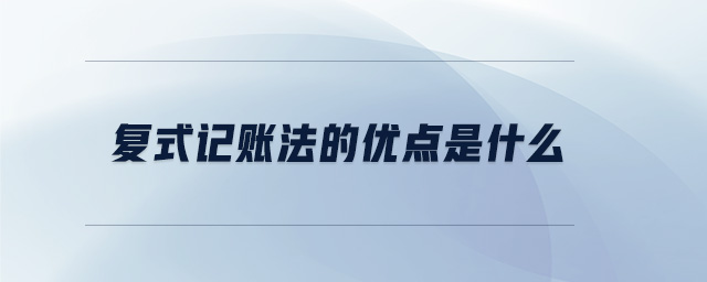復(fù)式記賬法的優(yōu)點(diǎn)是什么