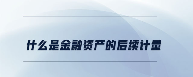 什么是金融資產的后續(xù)計量