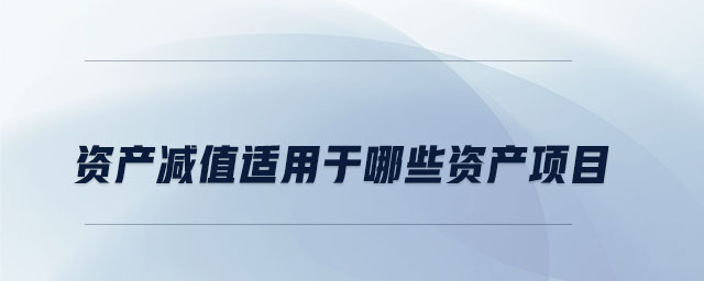 資產(chǎn)減值適用于哪些資產(chǎn)項目