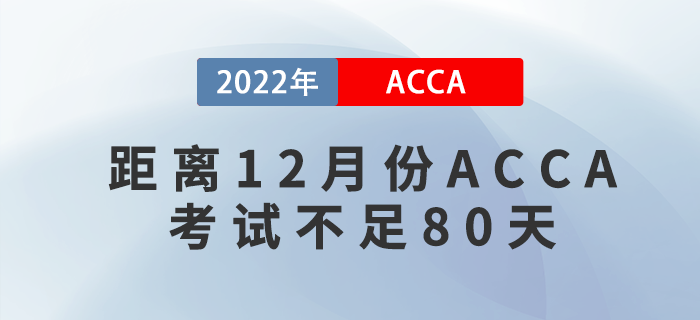 距離2022年12月份ACCA考試不足80天，考生該如何備考？