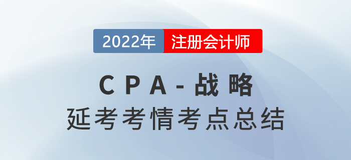 2022年CPA延考《戰(zhàn)略》科目考情分析及考點(diǎn)總結(jié)