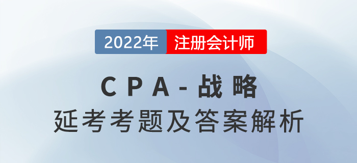 2022年CPA延考《戰(zhàn)略》考題及參考答案（考生回憶版）