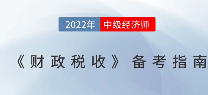 2022年中級(jí)經(jīng)濟(jì)師《財(cái)政稅收》備考指南！